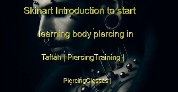 Skinart Introduction to start learning body piercing in Taftah | PiercingTraining | PiercingClasses | SkinartTraining-Afghanistan